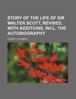 Story of the Life of Sir Walter Scott, Revised, with Additions, Incl the Autobiography