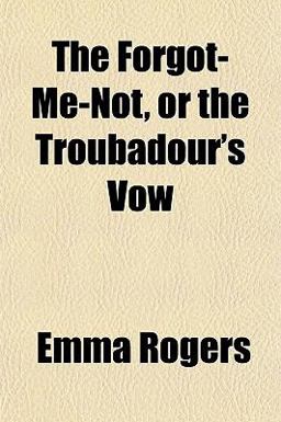 The Forgot-Me-Not, or the Troubadour's Vow