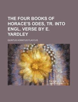 The Four Books of Horace's Odes, Tr into Engl Verse by E Yardley