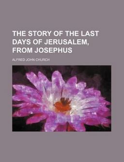 The Story of the Last Days of Jerusalem, from Josephus The Story of the Last Days of Jerusalem, from Josephus