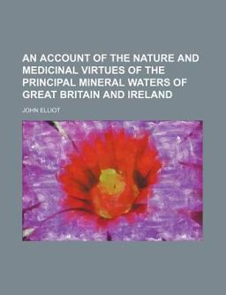 An Account of the Nature and Medicinal Virtues of the Principal Mineral Waters of Great Britain and Ireland
