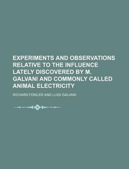 Experiments and Observations Relative to the Influence Lately Discovered by M Galvani and Commonly Called Animal Electricity Experiments and Observations Relative to the Influence Lately Discovered by M Galvani and Commonly Called Animal Electricity