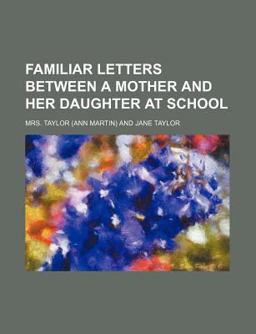 Familiar Letters Between a Mother and Her Daughter at School Familiar Letters Between a Mother and Her Daughter at School