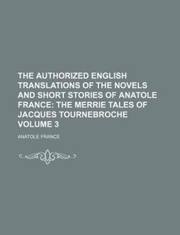 The Authorized English Translations of the Novels and Short Stories of Anatole France The Authorized English Translations of the Novels and Short Stories of Anatole France
