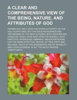 A Clear and Comprehensive View of the Being, Nature, and Attributes of God