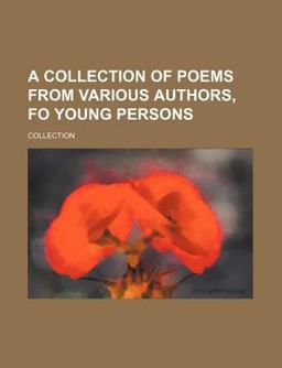 A Collection of Poems from Various Authors, Fo Young Persons A Collection of Poems from Various Authors, Fo Young Persons