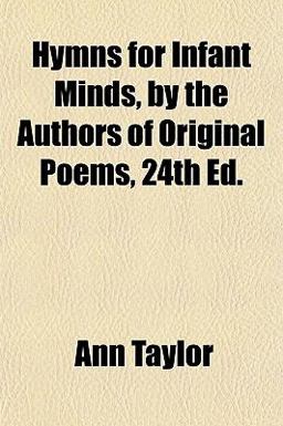 Hymns for Infant Minds, by the Authors of Original Poems, 24th Ed Hymns for Infant Minds, by the Authors of Original Poems, 24th Ed