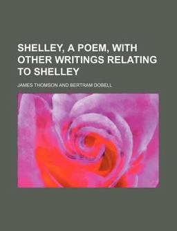 Shelley, a Poem, with Other Writings Relating to Shelley