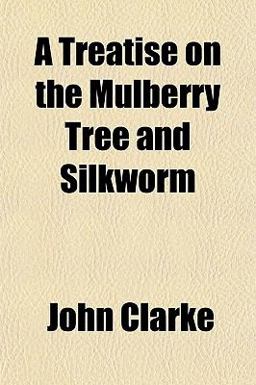 A Treatise on the Mulberry Tree and Silkworm