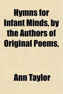 Hymns for Infant Minds, by the Authors of Original Poems Hymns for Infant Minds, by the Authors of Original Poems