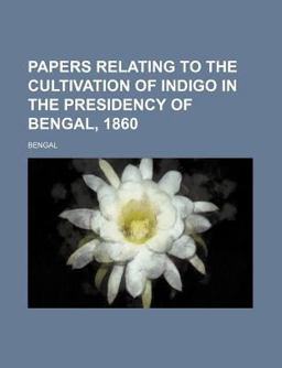 Papers Relating to the Cultivation of Indigo in the Presidency of Bengal