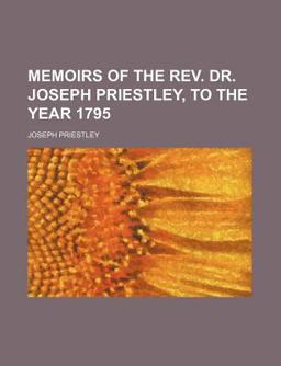 Memoirs of the Rev Dr Joseph Priestley, to the Year 1795