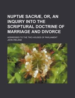 Nuptiæ Sacræ, or, an Inquiry into the Scriptural Doctrine of Marriage and Divorce Nuptiæ Sacræ, or, an Inquiry into the Scriptural Doctrine of Marriage and Divorce