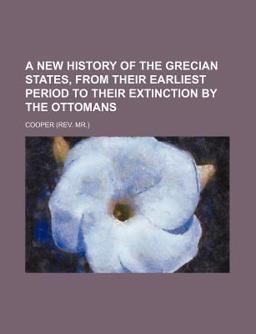 A New History of the Grecian States, from Their Earliest Period to Their Extinction by the Ottomans