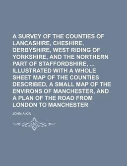 A Survey of the Counties of Lancashire, Cheshire, Derbyshire, West Riding of Yorkshire, and the Northern Part of Staffordshire, Illustrated