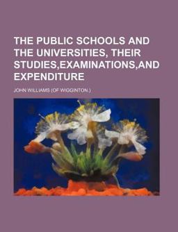 The Public Schools and the Universities, Their Studies,Examinations,and Expenditure