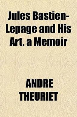Jules Bastien-Lepage and His Art a Memoir Jules Bastien-Lepage and His Art a Memoir