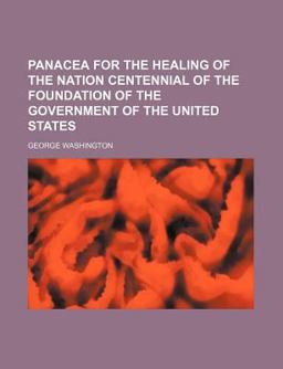 Panacea for the Healing of the Nation Centennial of the Foundation of the Government of the United States