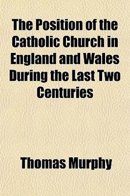 The Position of the Catholic Church in England and Wales During the Last Two Centuries The Position of the Catholic Church in England and Wales During the Last Two Centuries