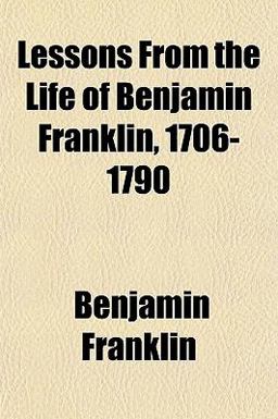 Lessons from the Life of Benjamin Franklin, 1706-1790