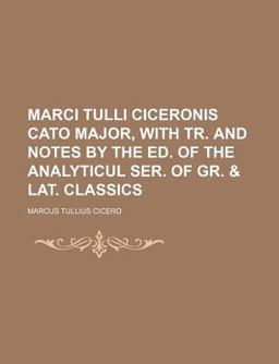 Marci Tulli Ciceronis Cato Major, with Tr and Notes by the Ed of the Analyticul Ser of Gr