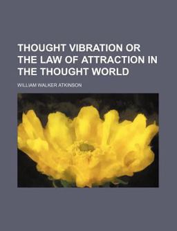 Thought Vibration or the Law of Attraction in the Thought World