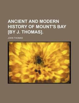 Ancient and Modern History of Mount's Bay [by J Thomas]