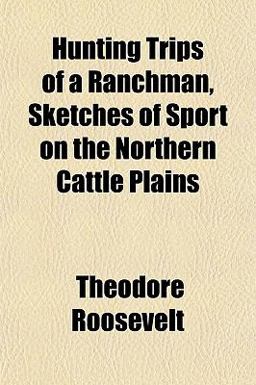 Hunting Trips of a Ranchman, Sketches of Sport on the Northern Cattle Plains