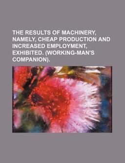 The Results of MacHinery, Namely, Cheap Production and Increased Employment, Exhibited