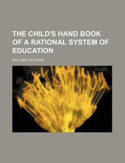 The Child's Hand Book of a Rational System of Education The Child's Hand Book of a Rational System of Education