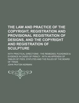 The Law and Practice of the Copyright, Registration and Provisional Registration of Designs, and the Copyright and Registration of Sculpture