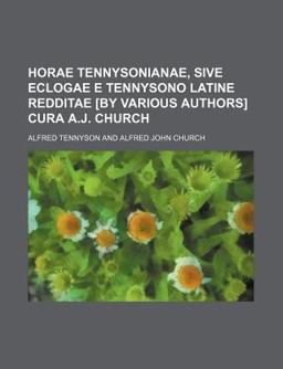 Horae Tennysonianae, Sive Eclogae E Tennysono Latine Redditae [by Various Authors] Cura a J Church