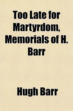 Too Late for Martyrdom, Memorials of H Barr