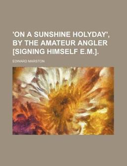 On a Sunshine Holyday, by the Amateur Angler [Signing Himself E M ]