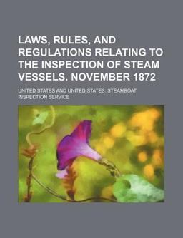 Laws, Rules, and Regulations Relating to the Inspection of Steam Vessels November 1872
