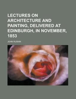Lectures on Architecture and Painting, Delivered at Edinburgh, in November 1853