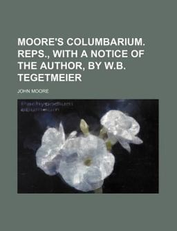 Moore's Columbarium Reps , with a Notice of the Author, by W B Tegetmeier