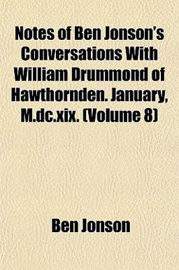 Notes of Ben Jonson's Conversations with William Drummond of Hawthornden January, M Dc Xix