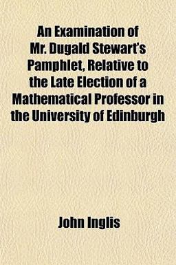 An Examination of Mr Dugald Stewart's Pamphlet, Relative to the Late Election of a Mathematical Professor in the University of Edinburgh