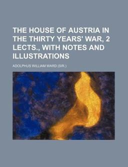 The House of Austria in the Thirty Years' War, 2 Lects , with Notes and Illustrations
