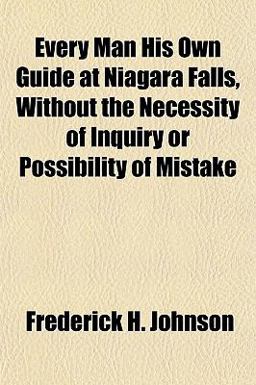 Every Man His Own Guide at Niagara Falls, Without the Necessity of Inquiry or Possibility of Mistake