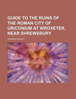 Guide to the Ruins of the Roman City of Uriconium at Wroxeter, near Shrewsbury