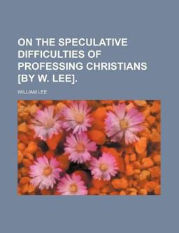 On the Speculative Difficulties of Professing Christians [by W Lee]