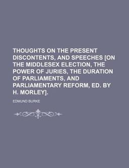 Thoughts on the Present Discontents, and Speeches [on the Middlesex Election, the Power of Juries, the Duration of Parliaments, And