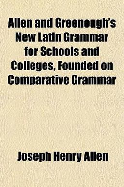 Allen and Greenough's New Latin Grammar for Schools and Colleges, Founded on Comparative Grammar