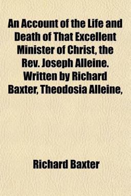 An Account of the Life and Death of That Excellent Minister of Christ, the Rev Joseph Alleine Written by Richard Baxter, Theodosia Alleine