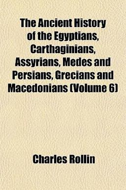 The Ancient History of the Egyptians, Carthaginians, Assyrians, Medes and Persians, Grecians and Macedonians
