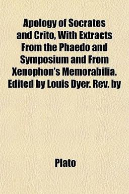 Apology of Socrates and Crito, with Extracts from the Phaedo and Symposium and from Xenophon's Memorabilia Edited by Louis Dyer Rev By