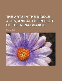 The Arts in the Middle Ages, and at the Period of the Renaissance