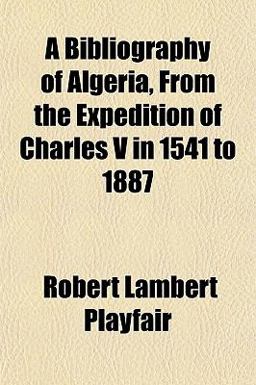 A Bibliography of Algeria, from the Expedition of Charles V in 1541 To 1887 A Bibliography of Algeria, from the Expedition of Charles V in 1541 To 1887